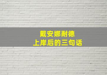 戴安娜耐德 上岸后的三句话